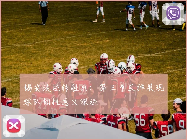 锡安谈逆转胜利：第三节反弹展现球队韧性意义深远