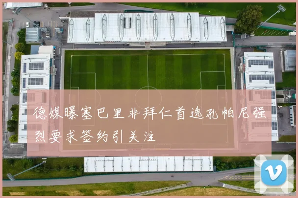 德媒曝塞巴里非拜仁首选孔帕尼强烈要求签约引关注