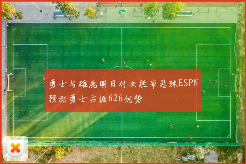 勇士与雄鹿明日对决胜率悬殊ESPN预测勇士占据626优势