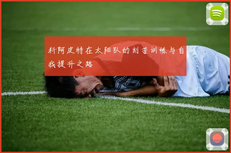 科阿皮特在太阳队的刻苦训练与自我提升之路