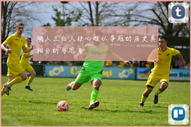 湖人三白人核心难以争冠的历史真相分析与思考