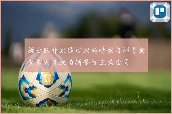 骑士队计划通过次轮特例与34号新秀米利克托马斯签订正式合同