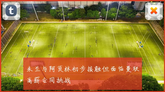 米兰与阿莫林初步接触但面临曼联高薪合同挑战