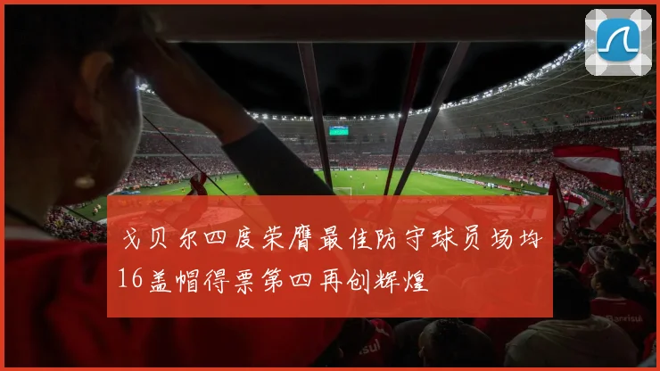 戈贝尔四度荣膺最佳防守球员场均16盖帽得票第四再创辉煌