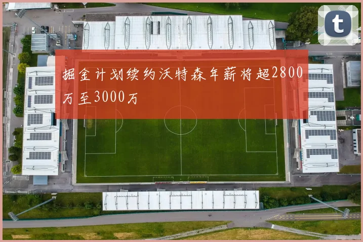 掘金计划续约沃特森年薪将超2800万至3000万