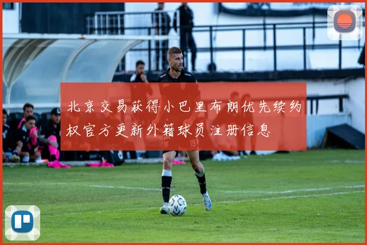 北京交易获得小巴里布朗优先续约权官方更新外籍球员注册信息
